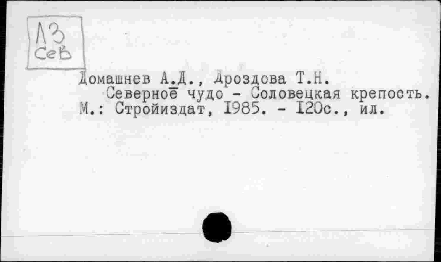 ﻿сеь
м
омашнев АД., Дроздова Т.Н.
Северное чудо - Соловецкая крепость. .: Стройиздат, 1985. - 120с., ил.